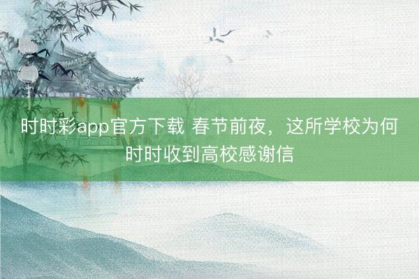 時(shí)時(shí)彩app官方下載 春節(jié)前夜，這所學(xué)校為何時(shí)時(shí)收到高校感謝信