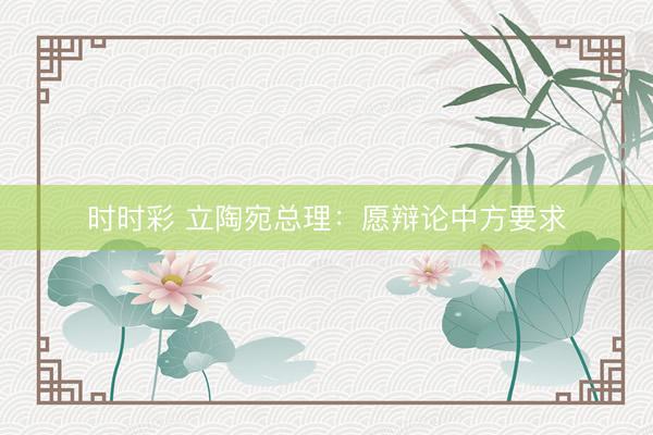 時時彩 立陶宛總理:愿辯論中方要求