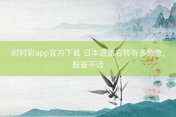 時時彩app官方下載 日本透澈右轉有多危急,殷鑒不遠
