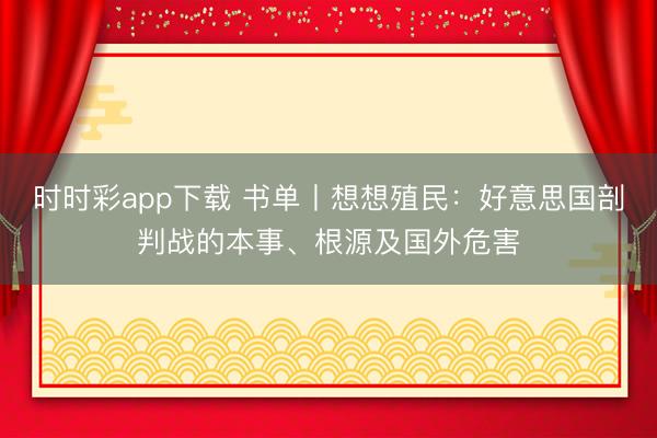 時時彩app下載 書單丨想想殖民:好意思國剖判戰(zhàn)的本事、根源及國外危害