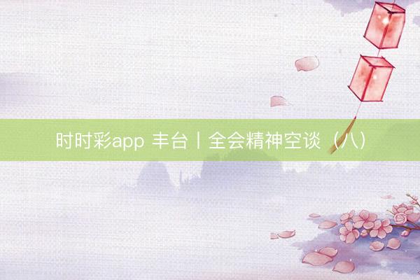 時(shí)時(shí)彩app 豐臺(tái)丨全會(huì)精神空談（八）