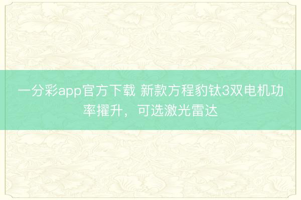 一分彩app官方下載 新款方程豹鈦3雙電機功率擢升，可選激光雷達