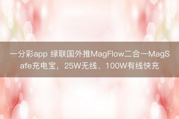 一分彩app 綠聯(lián)國(guó)外推MagFlow二合一MagSafe充電寶，25W無線、100W有線快充