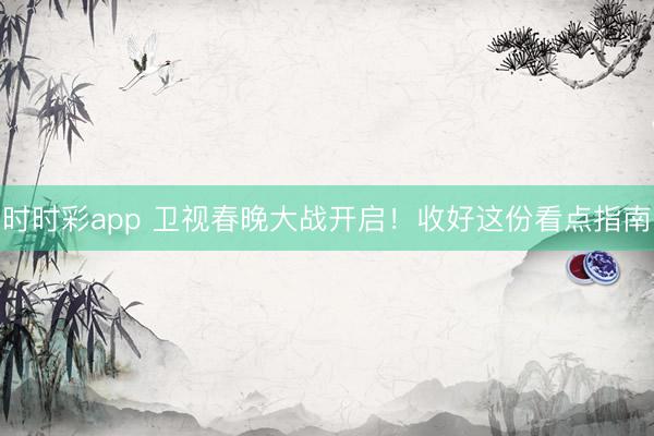 時時彩app 衛視春晚大戰開啟！收好這份看點指南