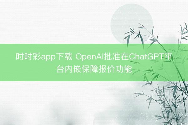 時時彩app下載 OpenAI批準在ChatGPT平臺內嵌保障報價功能