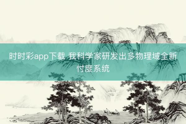 時(shí)時(shí)彩app下載 我科學(xué)家研發(fā)出多物理域全新忖度系統(tǒng)