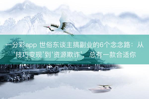 一分彩app 世俗東談主搞副業(yè)的6個念念路：從‘技巧變現(xiàn)’到‘資源欺詐’，總有一款合適你