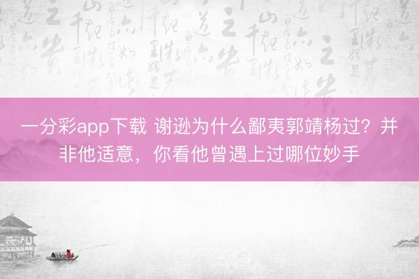 一分彩app下載 謝遜為什么鄙夷郭靖楊過？并非他適意，你看他曾遇上過哪位妙手