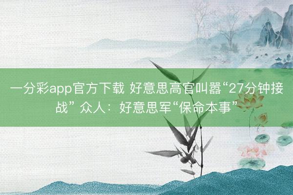 一分彩app官方下載 好意思高官叫囂“27分鐘接戰” 眾人：好意思軍“保命本事”