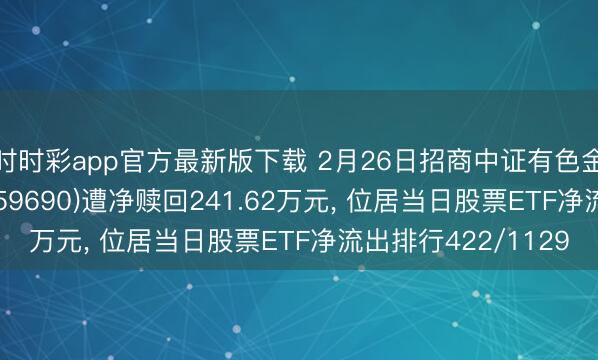 時時彩app官方最新版下載 2月26日招商中證有色金屬礦業(yè)主題ETF(159690)遭凈贖回241.62萬元, 位居當(dāng)日股票ETF凈流出排行422/1129